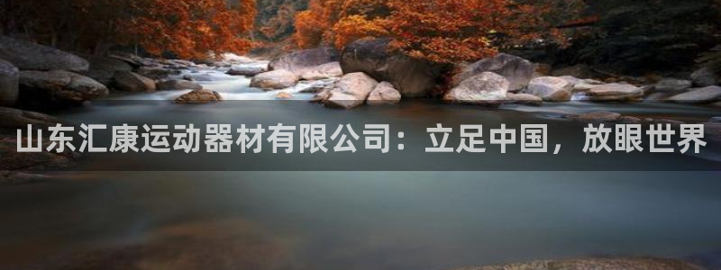 意昂4娱乐:山东汇康运动器材有限公司:立足中国,放眼世界