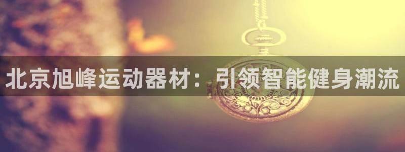 意昂体育4开户:北京旭峰运动器材:引领智能健身潮流