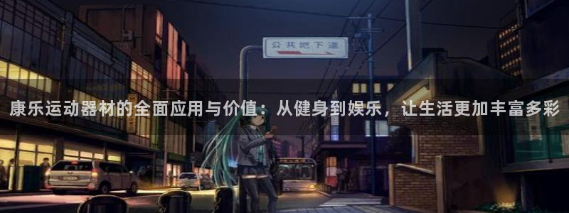 意昂体育4官方客服电话:康乐运动器材的全面应用与价值:从健身