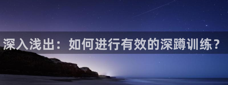 意昂平台体育:深入浅出:如何进行有效的深蹲训练?